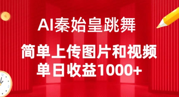 AI秦始皇跳舞，简单上传图片和视频，单日收益1000+【揭秘】-轻松搞定副业 - 高效赚钱方法和建议