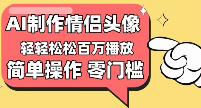 【零门槛高收益】情侣头像视频，播放量百万不是梦【揭秘】-轻松搞定副业 - 高效赚钱方法和建议