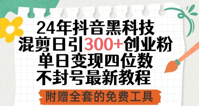 24年抖音黑科技混剪日引300+创业粉，单日变现四位数不封号最新教程【揭秘】-轻松搞定副业 - 高效赚钱方法和建议