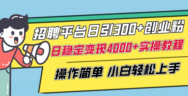 招聘平台日引300+创业粉，日稳定变现4000+实操教程小白轻松上手【揭秘】-轻松搞定副业 - 高效赚钱方法和建议