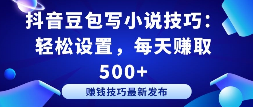 抖音豆包写小说技巧：轻松设置，每天赚取 500+【揭秘】-轻松搞定副业 - 高效赚钱方法和建议