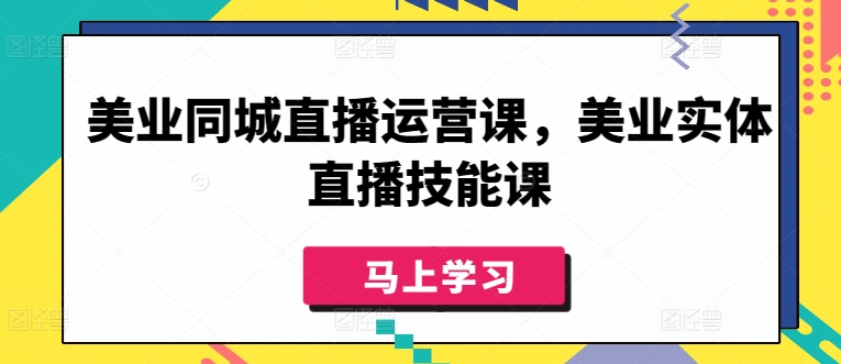 美业同城直播运营课，美业实体直播技能课-轻松搞定副业 - 高效赚钱方法和建议