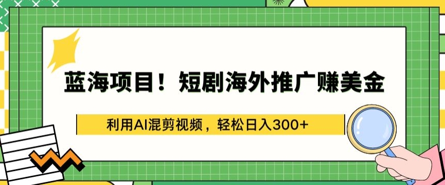 蓝海项目!短剧海外推广赚美金，利用AI混剪视频，轻松日入300+【揭秘】-轻松搞定副业 - 高效赚钱方法和建议