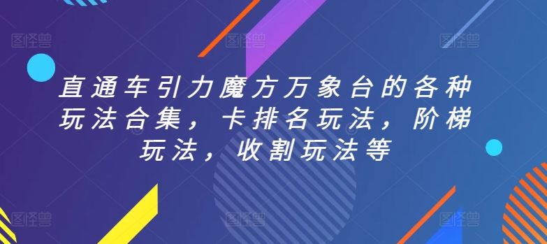 直通车引力魔方万象台的各种玩法合集，卡排名玩法，阶梯玩法，收割玩法等-轻松搞定副业 - 高效赚钱方法和建议