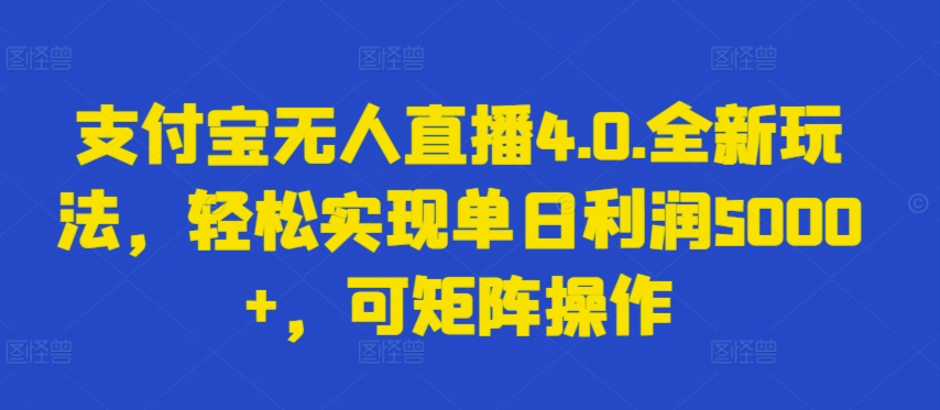 支付宝无人直播4.0.全新玩法，轻松实现单日利润5000+，可矩阵操作【揭秘】-轻松搞定副业 - 高效赚钱方法和建议