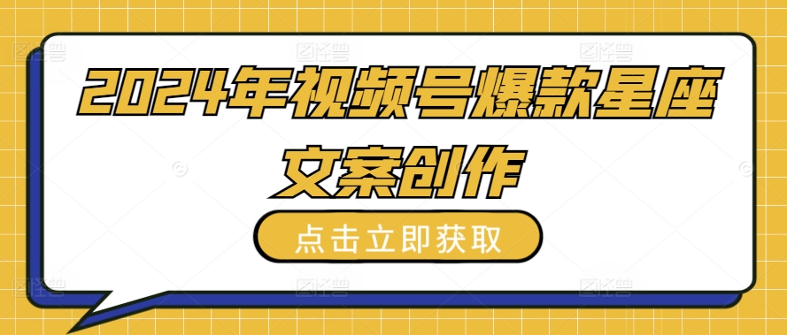 2024年视频号爆款星座文案创作教程【揭秘】-轻松搞定副业 - 高效赚钱方法和建议