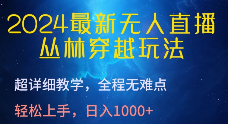 2024最新无人直播，丛林穿越玩法，超详细教学，全程无难点，轻松上手，日入1000+【揭秘】-轻松搞定副业 - 高效赚钱方法和建议