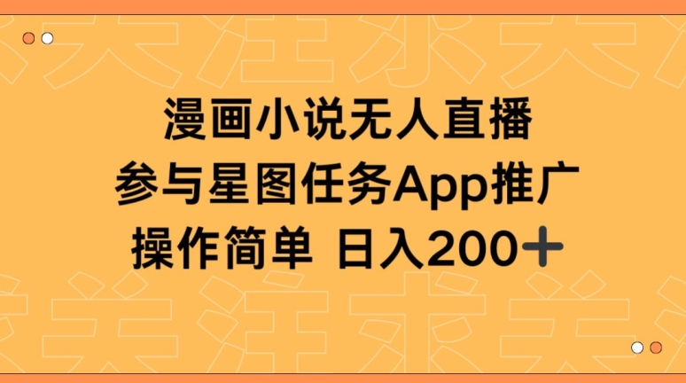 漫画小说半无人直播，参与星图任务，日入200+【揭秘】-轻松搞定副业 - 高效赚钱方法和建议