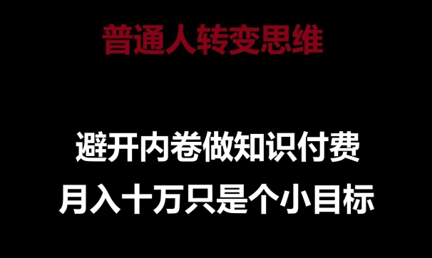 普通人转变思维，避开内卷做知识付费，月入十万只是一个小目标【揭秘】-轻松搞定副业 - 高效赚钱方法和建议