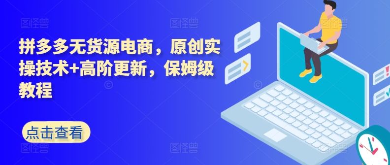 拼多多无货源电商，原创实操技术+高阶更新，保姆级教程-轻松搞定副业 - 高效赚钱方法和建议