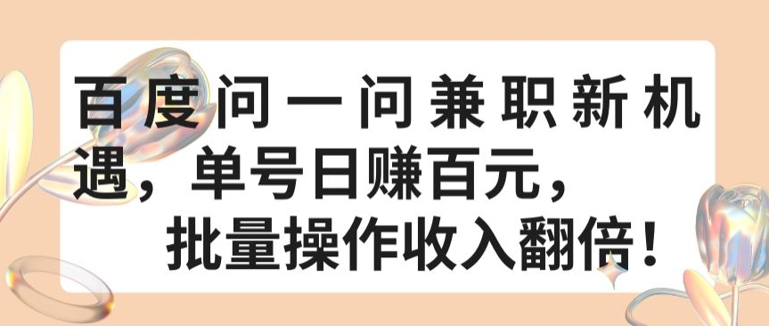 百度问一问兼职新机遇，单号日赚百元，批量操作收入翻倍【揭秘】-轻松搞定副业 - 高效赚钱方法和建议