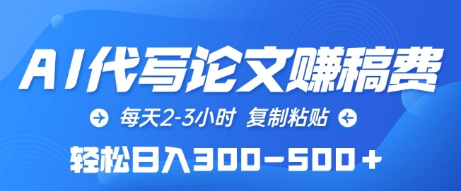 AI代写论文赚稿费，每天2-3小时，复制粘贴，轻松日入300-500+【揭秘】-轻松搞定副业 - 高效赚钱方法和建议