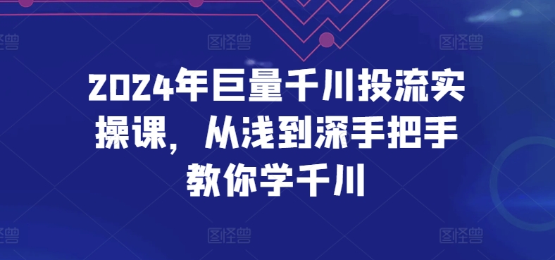 2024年巨量千川投流实操课，从浅到深手把手教你学千川-轻松搞定副业 - 高效赚钱方法和建议