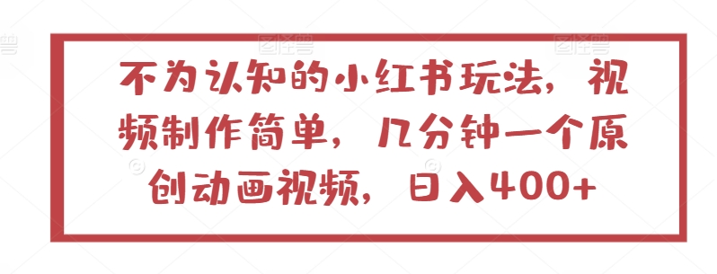 不为认知的小红书玩法，视频制作简单，几分钟一个原创动画视频，日入400+【揭秘】-轻松搞定副业 - 高效赚钱方法和建议