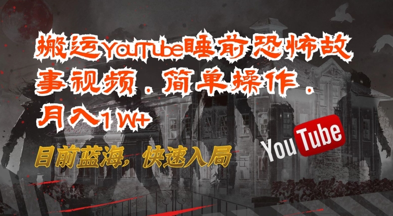搬运YouTube睡前恐怖故事视频，简单操作，月入1W+，目前蓝海，快速入局【揭秘】-轻松搞定副业 - 高效赚钱方法和建议