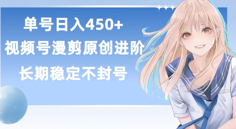 单号日赚450+，视频号原创漫剪进阶版，长久稳定，而且具有睡后收益【揭秘】-轻松搞定副业 - 高效赚钱方法和建议