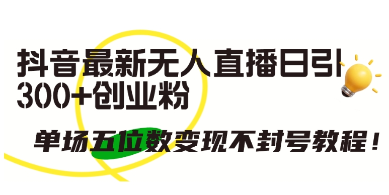 抖音最新无人直播日引300+创业粉，单场五位数变现不封号教程【揭秘】-轻松搞定副业 - 高效赚钱方法和建议