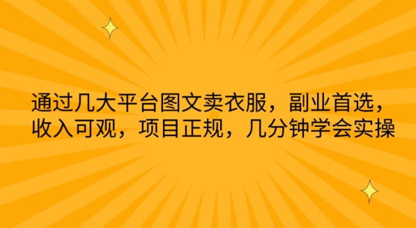 通过几大平台图文卖衣服，副业首选，收入可观，项目正规，几分钟学会实操【揭秘】-轻松搞定副业 - 高效赚钱方法和建议