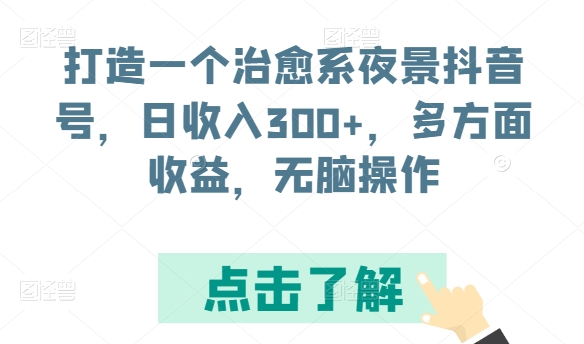 打造一个治愈系夜景抖音号，日收入300+，多方面收益，无脑操作【揭秘】-轻松搞定副业 - 高效赚钱方法和建议