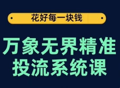 万象无界精准投流系统课，从关键词到推荐，从万象台到达摩盘，从底层原理到实操步骤-轻松搞定副业 - 高效赚钱方法和建议