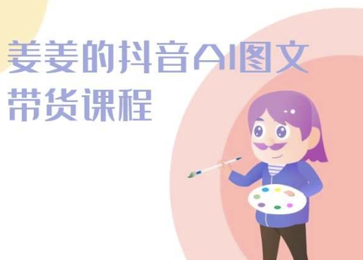 姜姜的抖音AI图文带货课程-姜姜抖音2024-轻松搞定副业 - 高效赚钱方法和建议