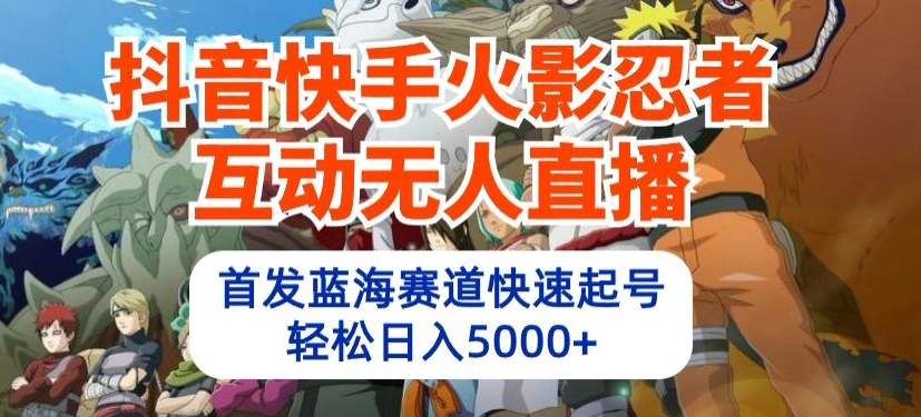 抖音快手火影忍者互动无人直播，首发蓝海赛道快速起号，轻松日入5000+【揭秘】-轻松搞定副业 - 高效赚钱方法和建议