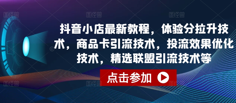 抖音小店最新教程，体验分拉升技术，商品卡引流技术，投流效果优化技术，精选联盟引流技术等-轻松搞定副业 - 高效赚钱方法和建议