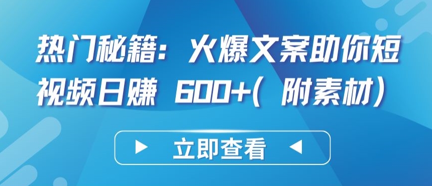 热门秘籍：火爆文案助你短视频日赚 600+(附素材)【揭秘】-轻松搞定副业 - 高效赚钱方法和建议