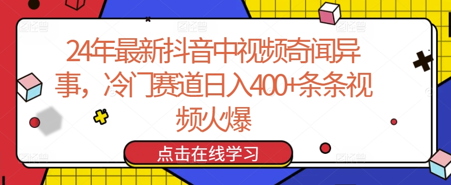 24年最新抖音中视频奇闻异事，冷门赛道日入400+条条视频火爆【揭秘】-轻松搞定副业 - 高效赚钱方法和建议