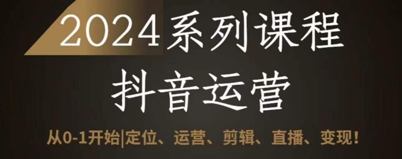 2024抖音运营全套系列课程，从0-1开始，定位、运营、剪辑、直播、变现-轻松搞定副业 - 高效赚钱方法和建议