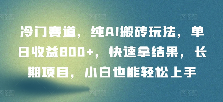 冷门赛道，纯AI搬砖玩法，单日收益800+，快速拿结果，长期项目，小白也能轻松上手【揭秘】-轻松搞定副业 - 高效赚钱方法和建议