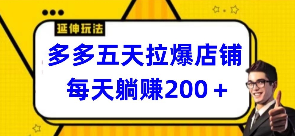 多多五天拉爆店铺，每天躺赚200+【揭秘】-轻松搞定副业 - 高效赚钱方法和建议