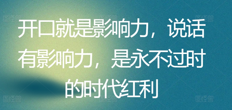开口就是影响力，说话有影响力，是永不过时的时代红利-轻松搞定副业 - 高效赚钱方法和建议