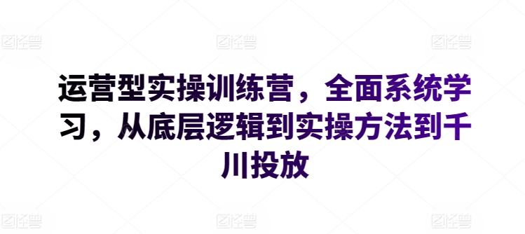 运营型实操训练营，全面系统学习，从底层逻辑到实操方法到千川投放-轻松搞定副业 - 高效赚钱方法和建议