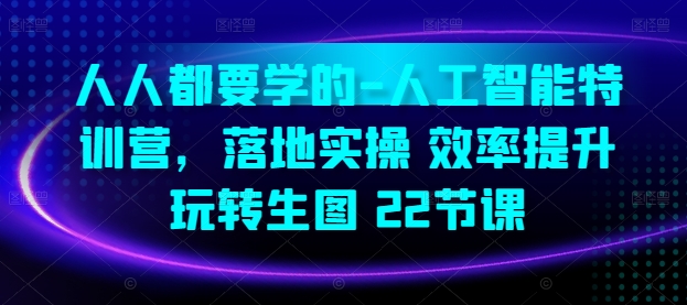 人人都要学的-人工智能特训营，落地实操 效率提升 玩转生图(22节课)-轻松搞定副业 - 高效赚钱方法和建议