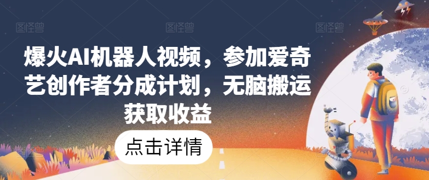 爆火AI机器人视频，参加爱奇艺创作者分成计划，无脑搬运获取收益【揭秘】-轻松搞定副业 - 高效赚钱方法和建议