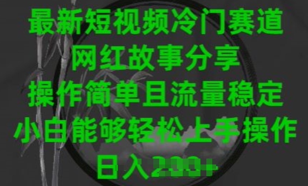 最新短视频冷门赛道，网红故事分享，操作简单且流量稳定，小白能够轻松上手操作【揭秘】-轻松搞定副业 - 高效赚钱方法和建议