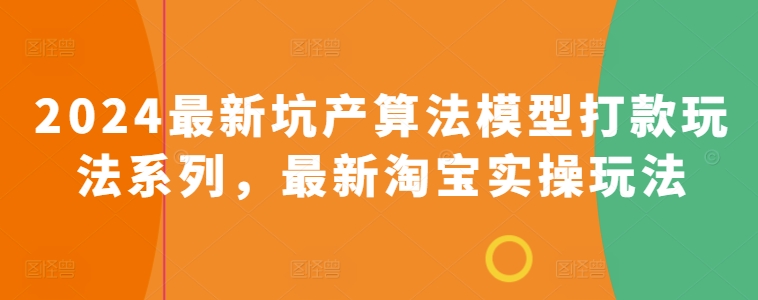 2024最新坑产算法模型打款玩法系列，最新淘宝实操玩法-轻松搞定副业 - 高效赚钱方法和建议
