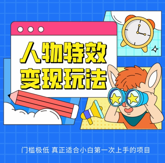人物特效变现玩法，门槛极低，真正适合小白第一次上手的项目【揭秘】-轻松搞定副业 - 高效赚钱方法和建议