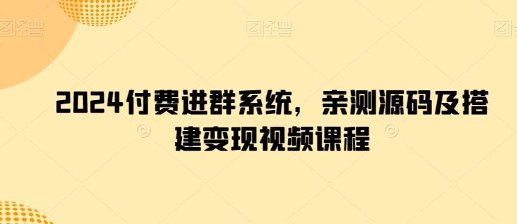 2024付费进群系统，亲测源码及搭建变现视频课程-轻松搞定副业 - 高效赚钱方法和建议