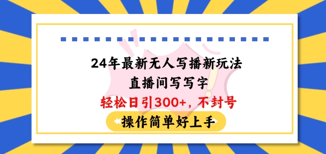 24年最新无人写播新玩法直播间，写写字轻松日引100+粉丝，不封号操作简单好上手【揭秘】-轻松搞定副业 - 高效赚钱方法和建议