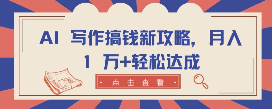 AI 写作搞钱新攻略，月入 1 万+轻松达成【揭秘】-轻松搞定副业 - 高效赚钱方法和建议
