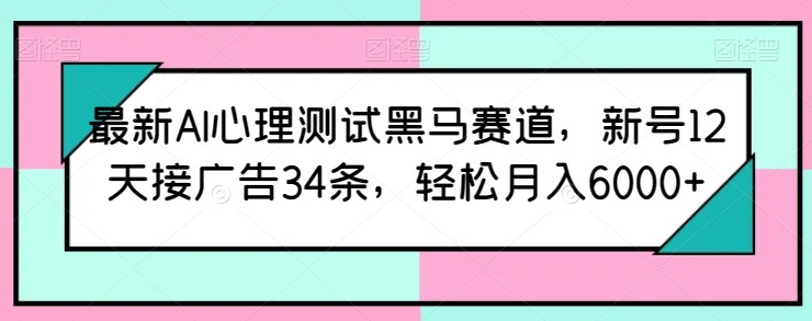 揭秘：AI心理测试热潮，新号12天狂揽34条广告，轻松月赚6000+的秘密！最新AI心理测试黑马赛道揭秘-轻松搞定副业 - 高效赚钱方法和建议
