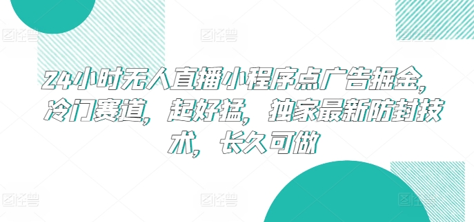 24小时无人直播小程序点广告掘金，冷门赛道，起好猛，独家最新防封技术，长久可做【揭秘】-轻松搞定副业 - 高效赚钱方法和建议