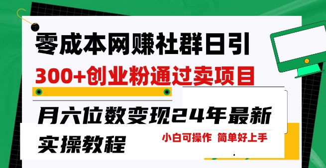 零成本网创群日引300+创业粉，卖项目月六位数变现，门槛低好上手，24年最新实操教程【揭秘】-轻松搞定副业 - 高效赚钱方法和建议