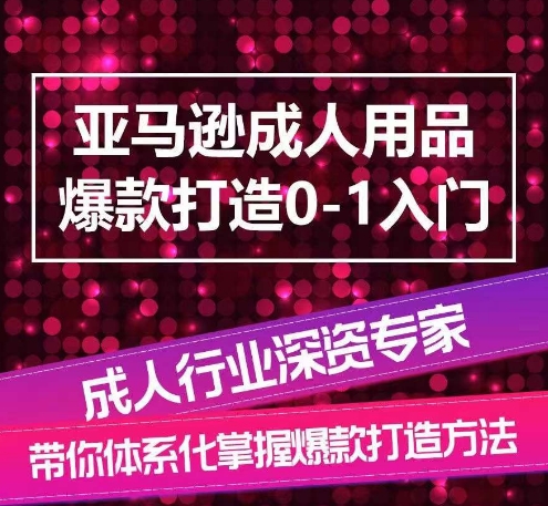 亚马逊成人用品爆款打造0-1入门，系统化讲解亚马逊成人用品爆款打造的流程-轻松搞定副业 - 高效赚钱方法和建议