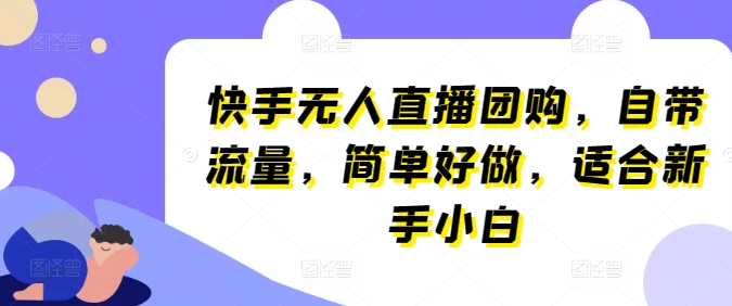 快手无人直播团购，自带流量，简单好做，适合新手小白【揭秘】-轻松搞定副业 - 高效赚钱方法和建议