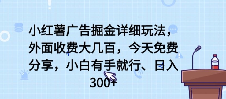 小红薯广告掘金详细玩法，外面收费大几百，小白有手就行，日入300+【揭秘】-轻松搞定副业 - 高效赚钱方法和建议