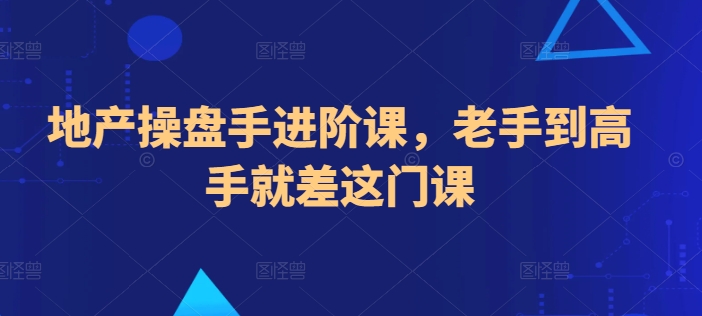 地产操盘手进阶课，老手到高手就差这门课-轻松搞定副业 - 高效赚钱方法和建议