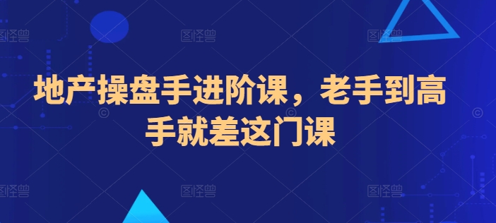 地产操盘手进阶课，老手到高手就差这门课-搞个副业